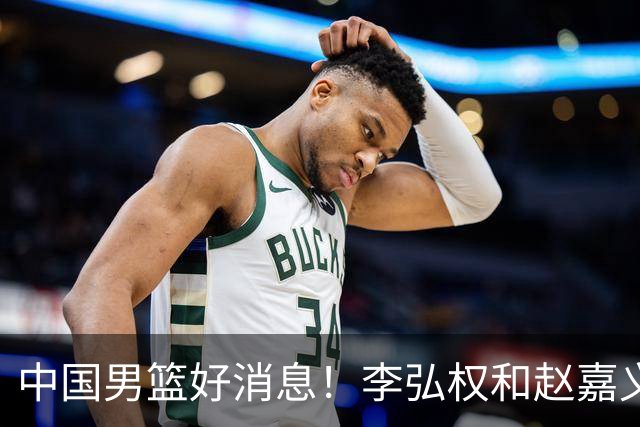 中国男篮好消息！李弘权和赵嘉义可以出战与日本的比赛